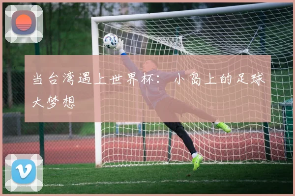 当台湾遇上世界杯：小岛上的足球大梦想