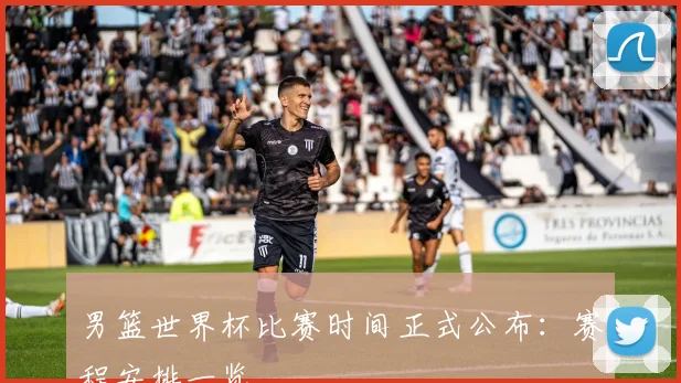 男篮世界杯比赛时间正式公布：赛程安排一览