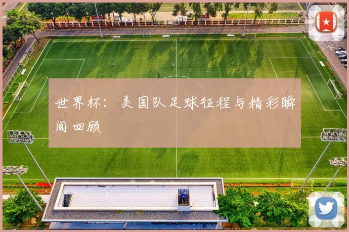 世界杯：美国队足球征程与精彩瞬间回顾