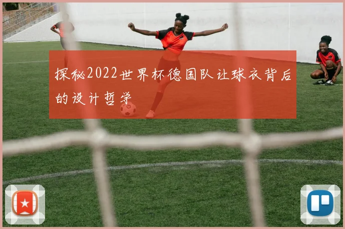 探秘2022世界杯德国队让球衣背后的设计哲学