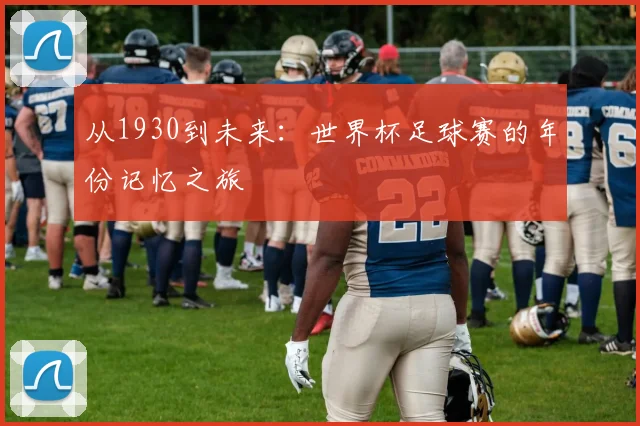 从1930到未来：世界杯足球赛的年份记忆之旅