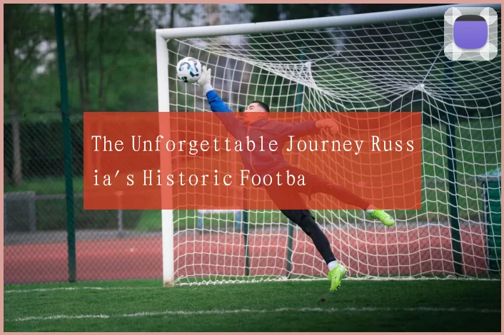 The Unforgettable Journey Russia's Historic Footba