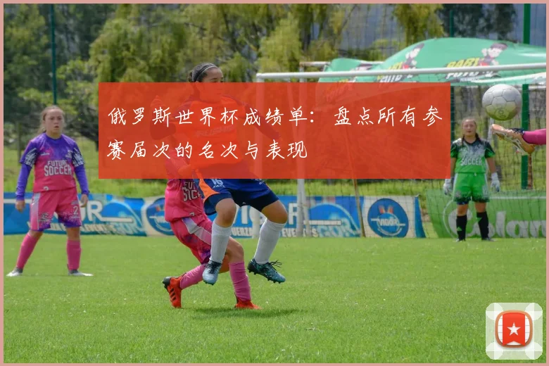 俄罗斯世界杯成绩单:盘点所有参赛届次的名次与表现