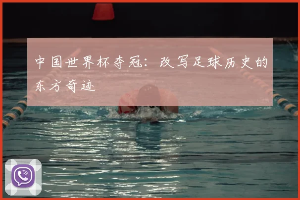 中国世界杯夺冠:改写足球历史的东方奇迹