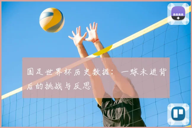 国足世界杯历史数据:一球未进背后的挑战与反思