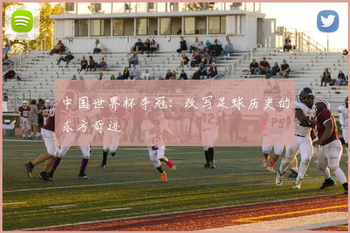 中国世界杯夺冠：改写足球历史的东方奇迹