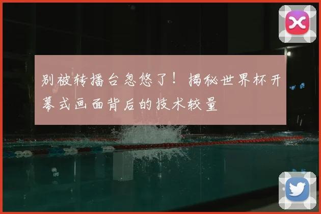 别被转播台忽悠了!揭秘世界杯开幕式画面背后的技术较量