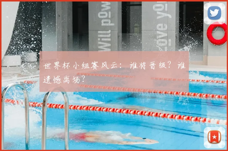 世界杯小组赛风云:谁将晋级?谁遗憾离场?