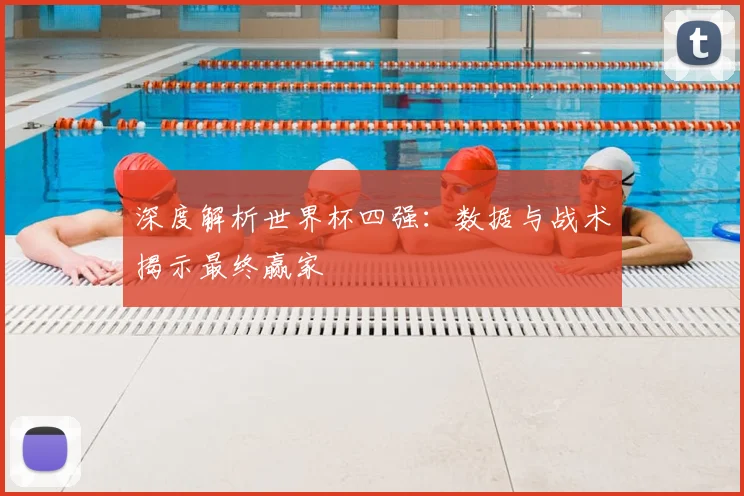 深度解析世界杯四强：数据与战术揭示最终赢家
