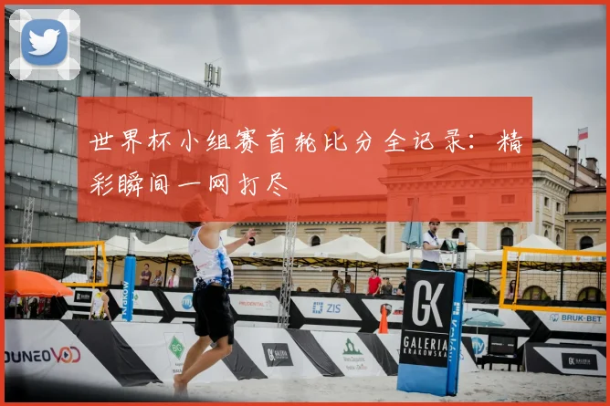 世界杯小组赛首轮比分全记录:精彩瞬间一网打尽