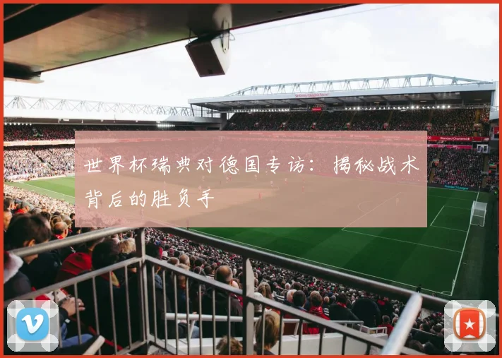 世界杯瑞典对德国专访：揭秘战术背后的胜负手