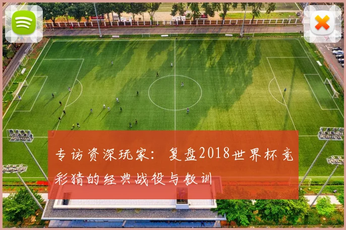 专访资深玩家：复盘2018世界杯竞彩猜的经典战役与教训